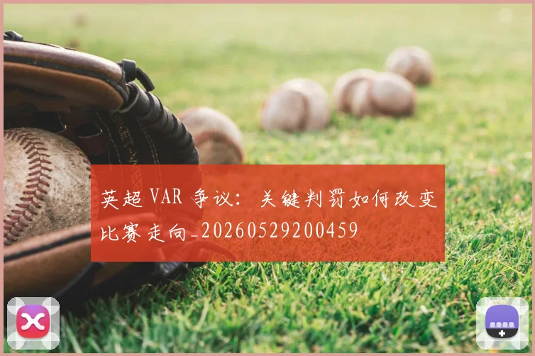 英超 VAR 争议：关键判罚如何改变比赛走向_20260529200459
