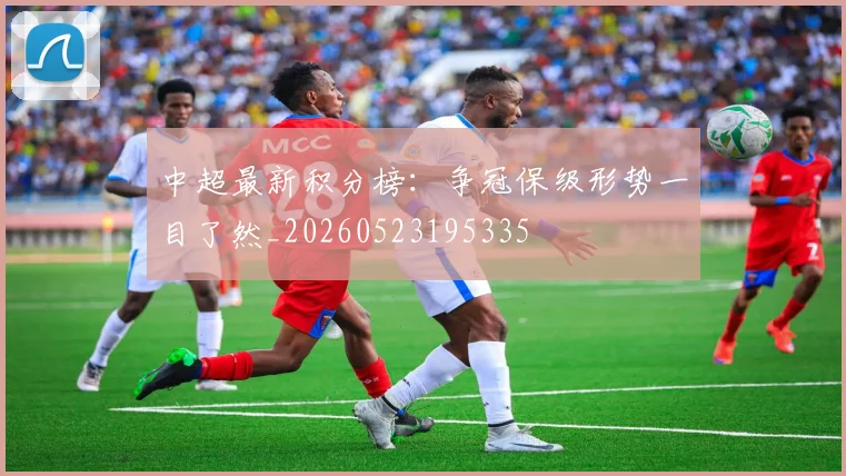 中超最新积分榜:争冠保级形势一目了然_20260523195335