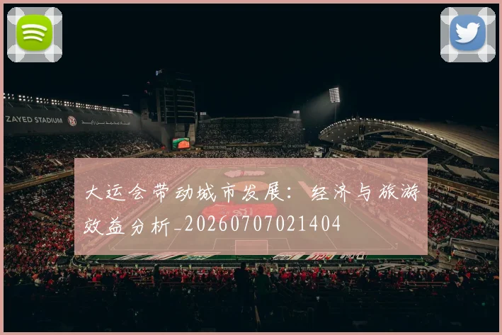 大运会带动城市发展:经济与旅游效益分析_20260707021404