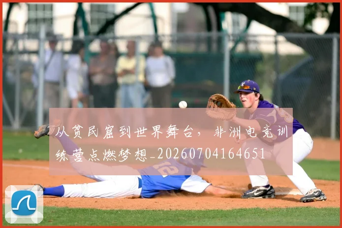 从贫民窟到世界舞台,非洲电竞训练营点燃梦想_20260704164651