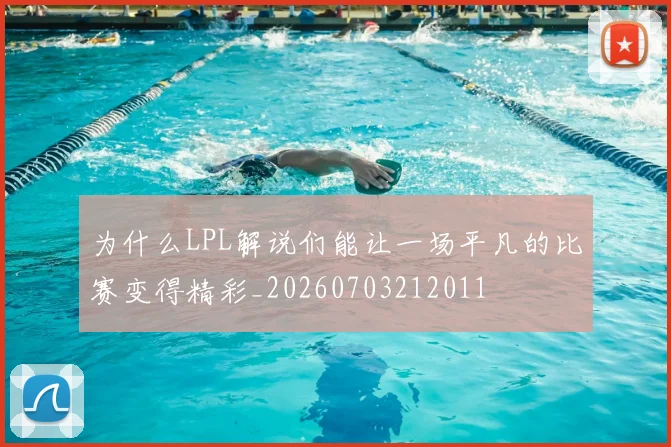 为什么LPL解说们能让一场平凡的比赛变得精彩_20260703212011