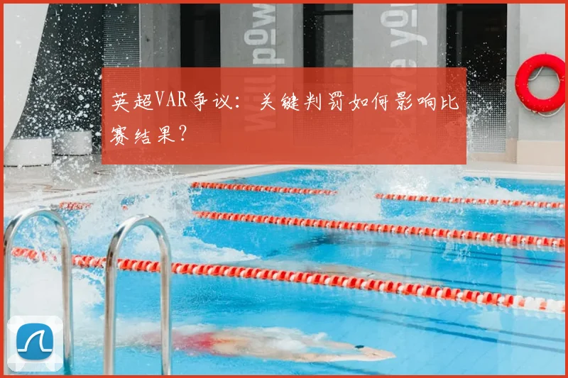 英超VAR争议：关键判罚如何影响比赛结果？