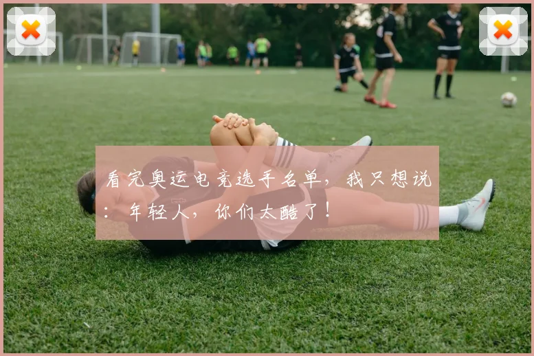 看完奥运电竞选手名单,我只想说:年轻人,你们太酷了!
