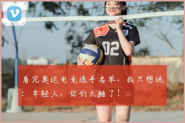 看完奥运电竞选手名单,我只想说:年轻人,你们太酷了!