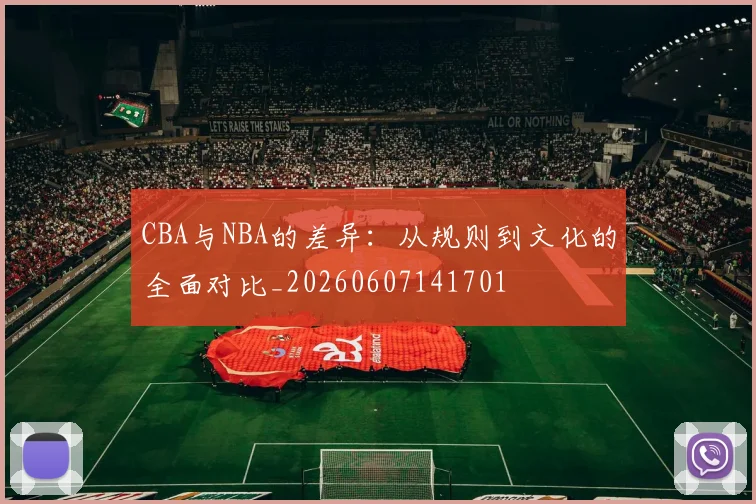 CBA与NBA的差异:从规则到文化的全面对比_20260607141701