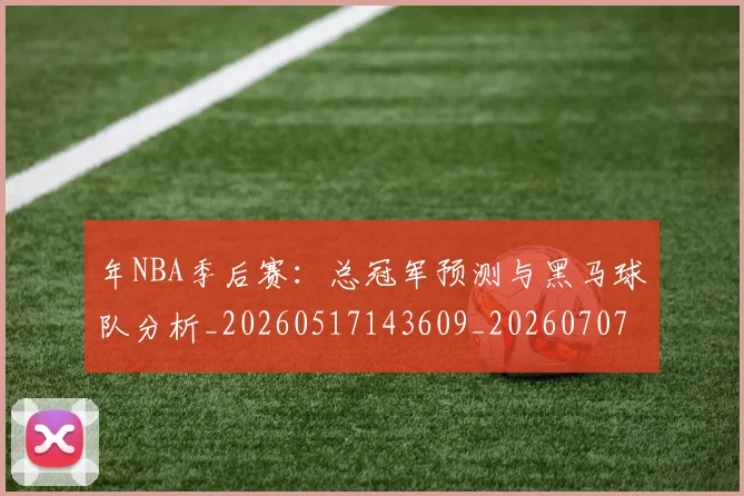 年NBA季后赛：总冠军预测与黑马球队分析_20260517143609_20260707151629