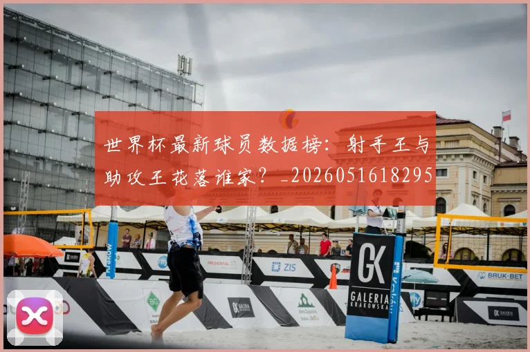 世界杯最新球员数据榜：射手王与助攻王花落谁家？_20260516182957_20260703203520