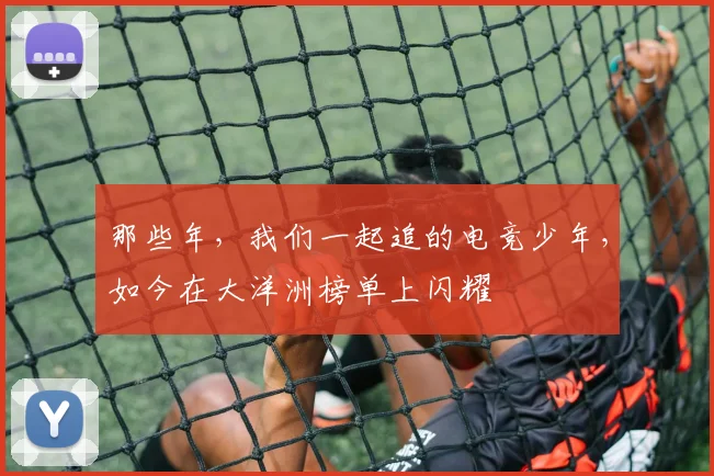 那些年，我们一起追的电竞少年，如今在大洋洲榜单上闪耀