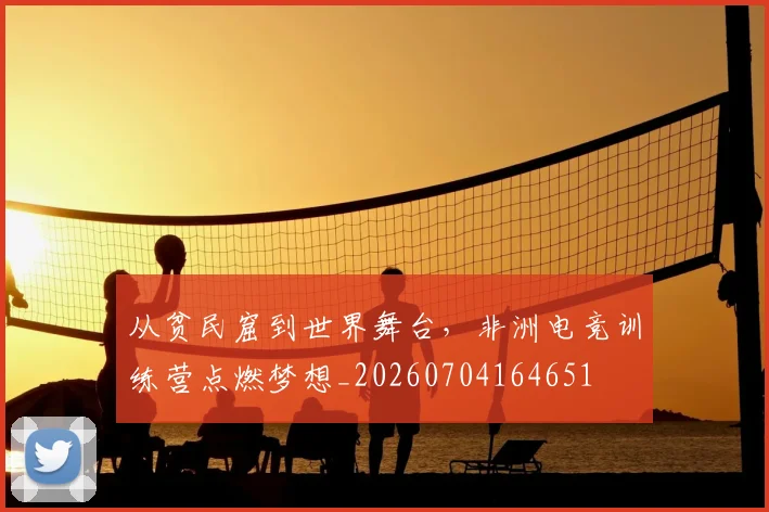从贫民窟到世界舞台,非洲电竞训练营点燃梦想_20260704164651