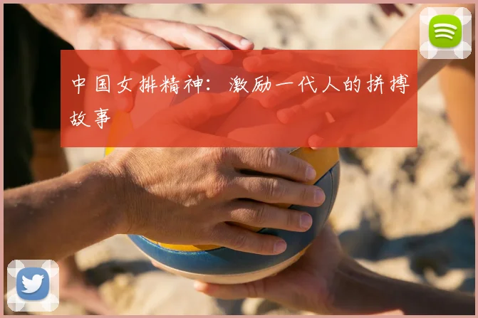 中国女排精神:激励一代人的拼搏故事