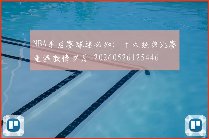 NBA季后赛球迷必知:十大经典比赛重温激情岁月_20260526125446