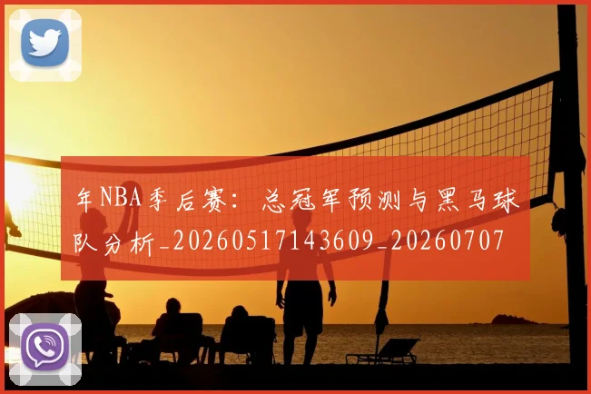 年NBA季后赛:总冠军预测与黑马球队分析_20260517143609_20260707151629