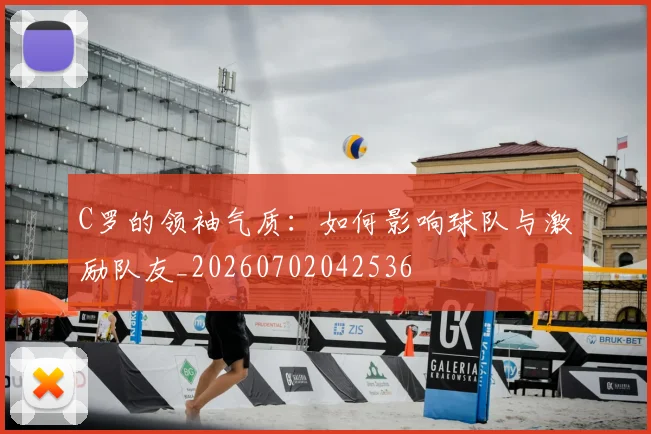 C罗的领袖气质:如何影响球队与激励队友_20260702042536