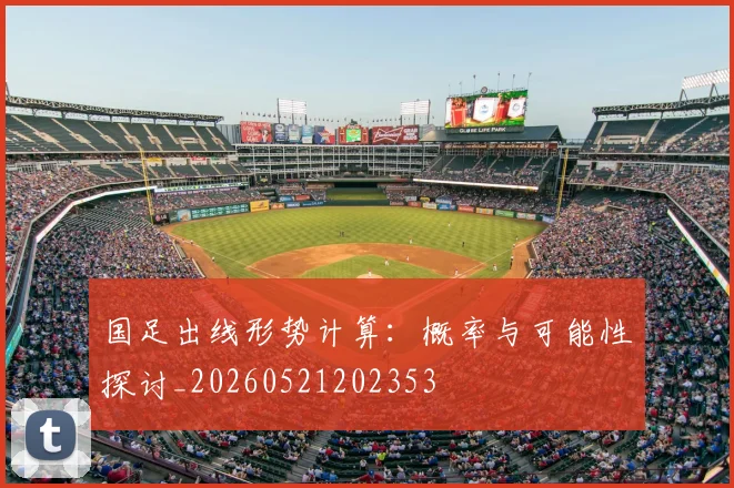 国足出线形势计算:概率与可能性探讨_20260521202353