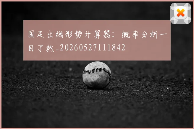国足出线形势计算器：概率分析一目了然_20260527111842