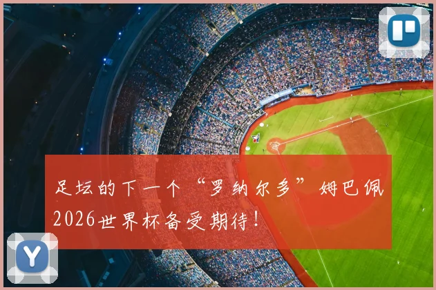 足坛的下一个“罗纳尔多”姆巴佩2026世界杯备受期待!