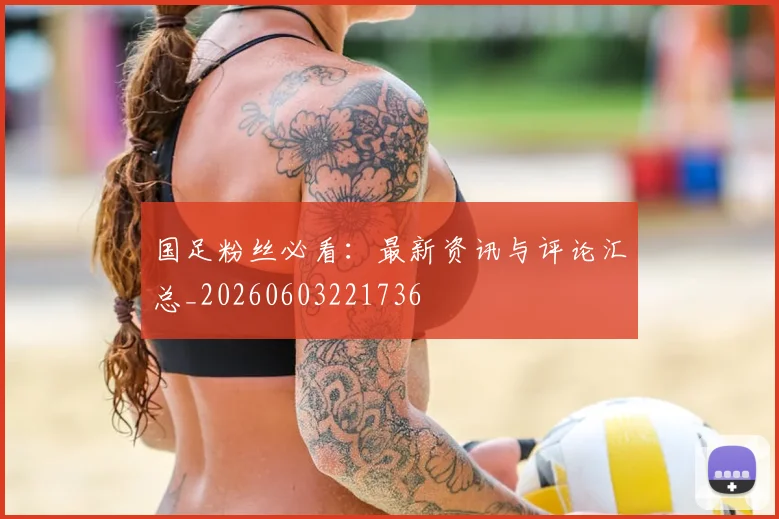 国足粉丝必看:最新资讯与评论汇总_20260603221736